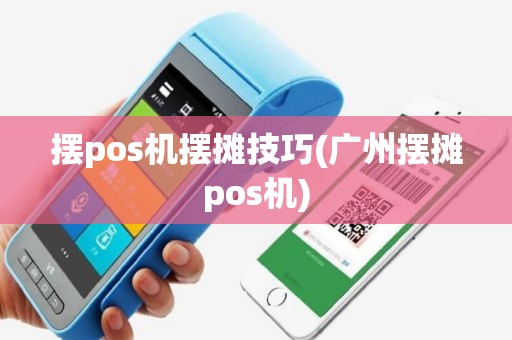 摆pos机摆摊技巧(广州摆摊pos机)