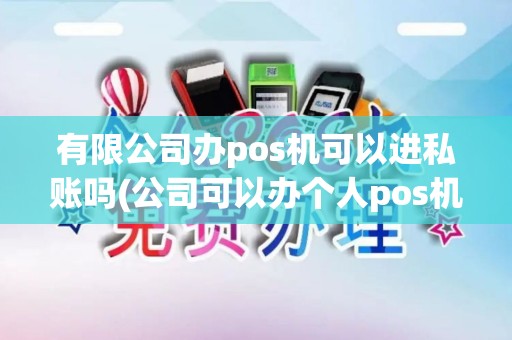 有限公司办pos机可以进私账吗(公司可以办个人pos机吗)