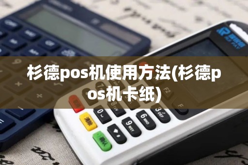 杉德pos机使用方法(杉德pos机卡纸)