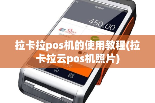拉卡拉pos机的使用教程(拉卡拉云pos机照片)