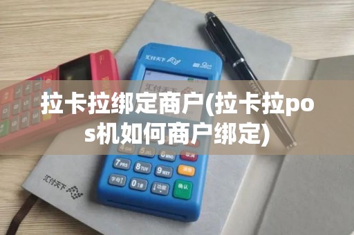 拉卡拉绑定商户(拉卡拉pos机如何商户绑定)