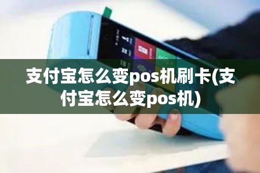 支付宝怎么变pos机刷卡(支付宝怎么变pos机)