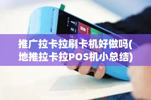 推广拉卡拉刷卡机好做吗(地推拉卡拉POS机小总结)