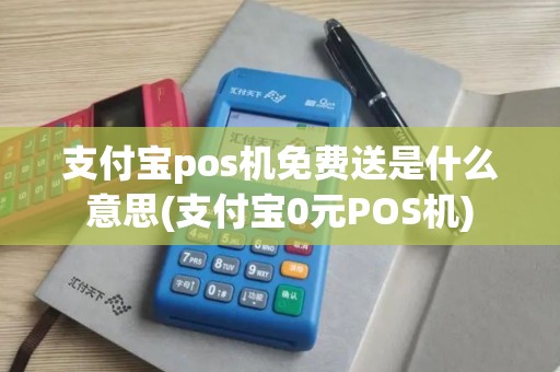 支付宝pos机免费送是什么意思(支付宝0元POS机)