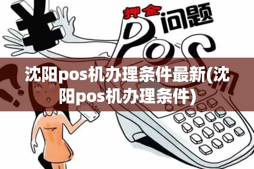 沈阳pos机办理条件最新(沈阳pos机办理条件)