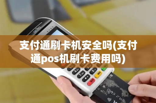 支付通刷卡机安全吗(支付通pos机刷卡费用吗)
