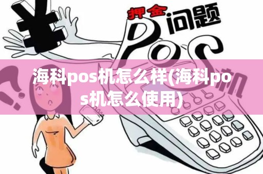 海科pos机怎么样(海科pos机怎么使用)