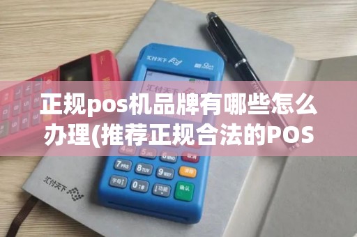 正规pos机品牌有哪些怎么办理(推荐正规合法的POS机)
