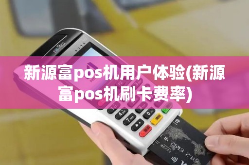 新源富pos机用户体验(新源富pos机刷卡费率)