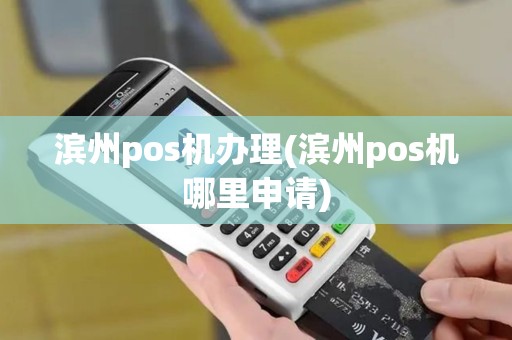 滨州pos机办理(滨州pos机哪里申请)