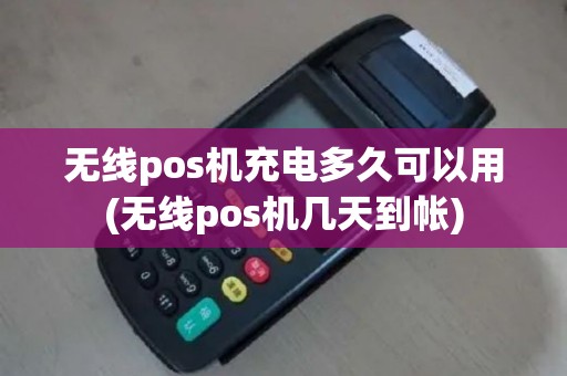 无线pos机充电多久可以用(无线pos机几天到帐)