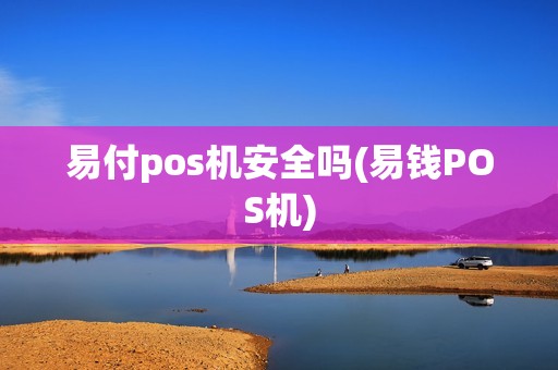 易付pos机安全吗(易钱POS机)