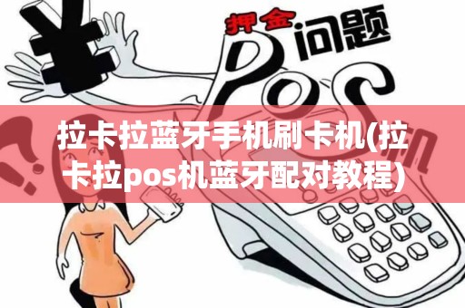 拉卡拉蓝牙手机刷卡机(拉卡拉pos机蓝牙配对教程)