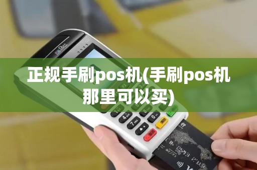 正规手刷pos机(手刷pos机那里可以买)