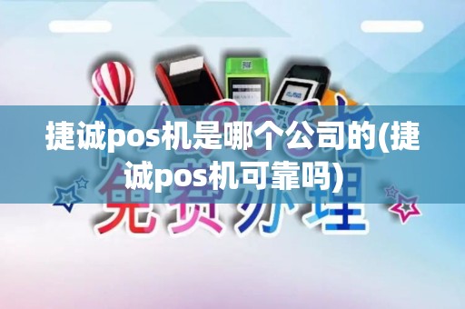 捷诚pos机是哪个公司的(捷诚pos机可靠吗)
