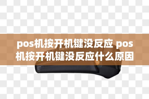 pos机按开机键没反应 pos机按开机键没反应什么原因
