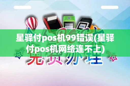 星驿付pos机99错误(星驿付pos机网络连不上)