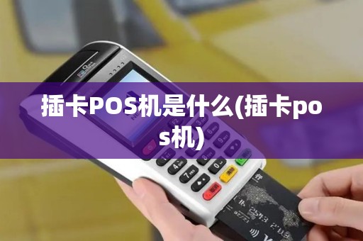 插卡POS机是什么(插卡pos机)