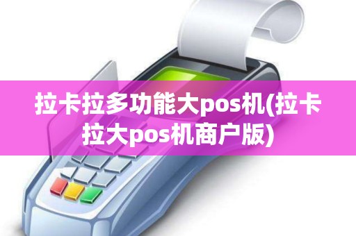拉卡拉多功能大pos机(拉卡拉大pos机商户版)