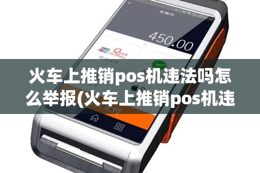 火车上推销pos机违法吗怎么举报(火车上推销pos机违法吗)