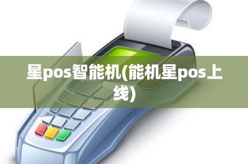 星pos智能机(能机星pos上线)