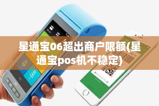 星通宝06超出商户限额(星通宝pos机不稳定)