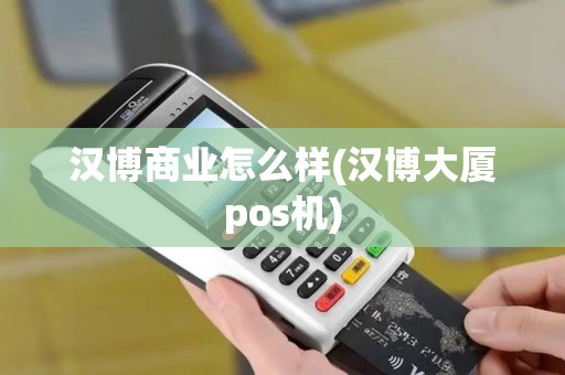 汉博商业怎么样(汉博大厦pos机)
