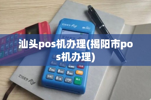 汕头pos机办理(揭阳市pos机办理)