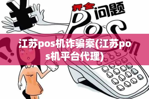 江苏pos机诈骗案(江苏pos机平台代理)