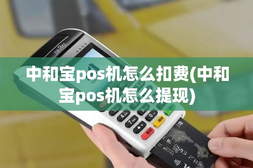 中和宝pos机怎么扣费(中和宝pos机怎么提现)
