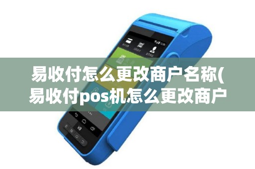 易收付怎么更改商户名称(易收付pos机怎么更改商户)