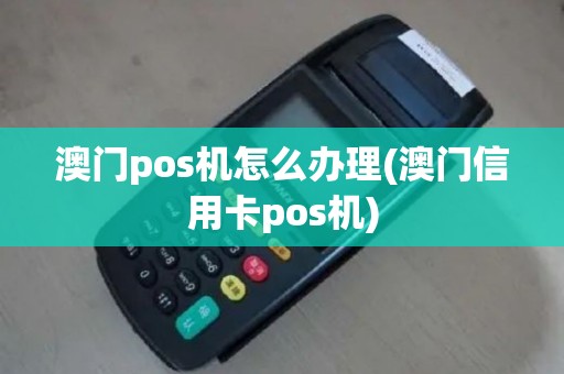 澳门pos机怎么办理(澳门信用卡pos机)