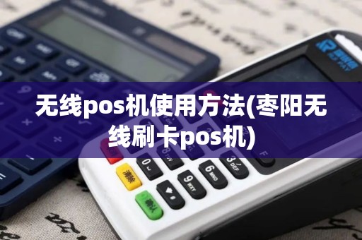 无线pos机使用方法(枣阳无线刷卡pos机)