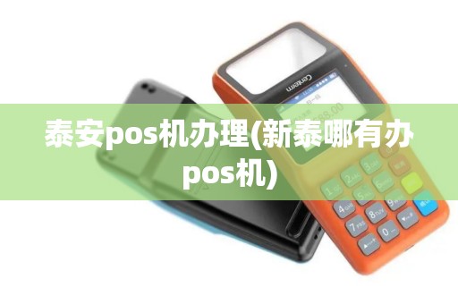 泰安pos机办理(新泰哪有办pos机)