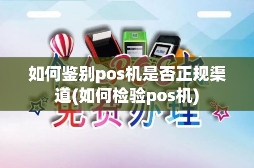 如何鉴别pos机是否正规渠道(如何检验pos机)