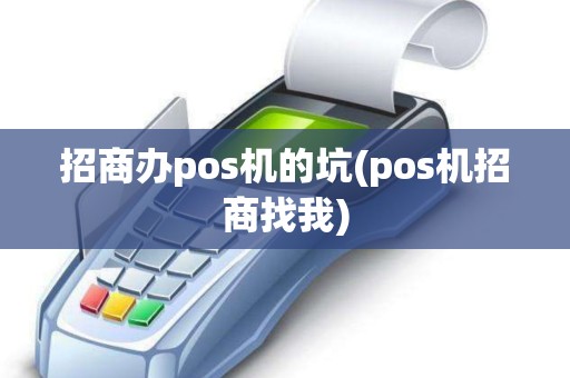招商办pos机的坑(pos机招商找我)