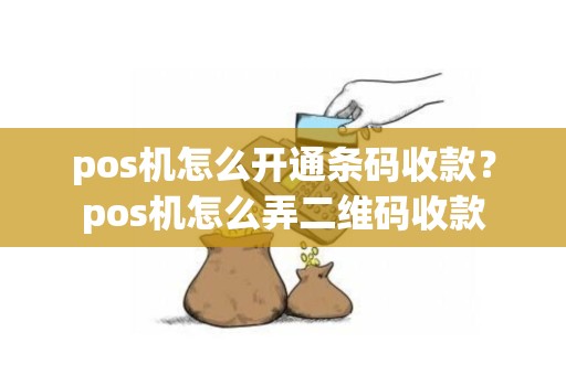 pos机怎么开通条码收款？pos机怎么弄二维码收款
