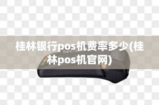 桂林银行pos机费率多少(桂林pos机官网)