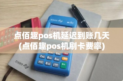 点佰趣pos机延迟到账几天(点佰趣pos机刷卡费率)