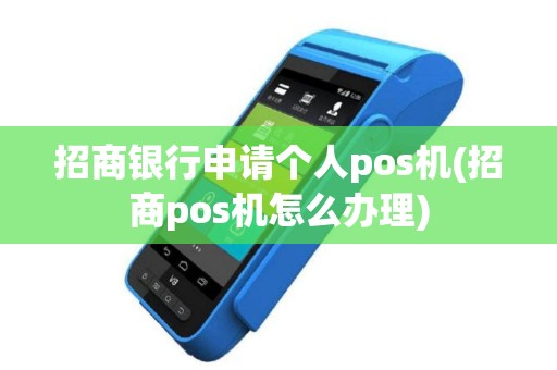招商银行申请个人pos机(招商pos机怎么办理)