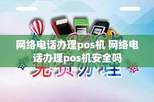 网络电话办理pos机 网络电话办理pos机安全吗