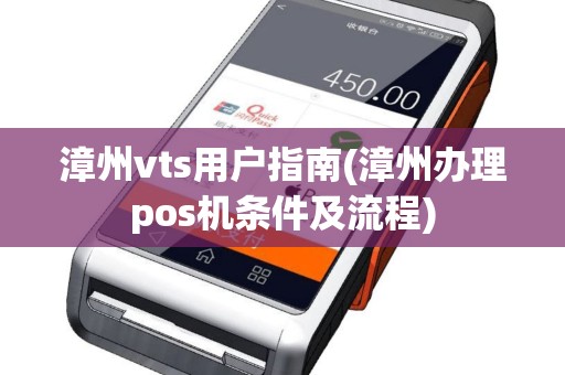 漳州vts用户指南(漳州办理pos机条件及流程)