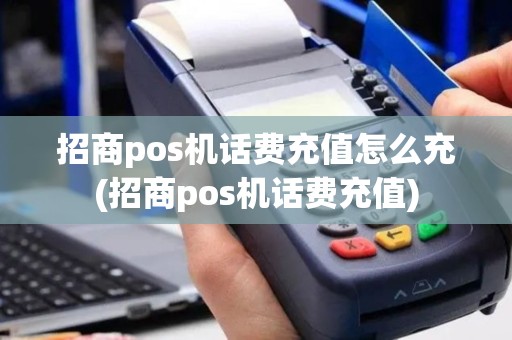 招商pos机话费充值怎么充(招商pos机话费充值)