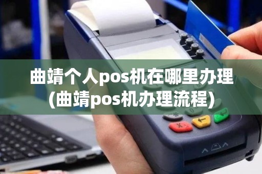 曲靖个人pos机在哪里办理(曲靖pos机办理流程)