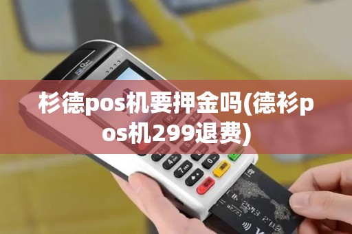 杉德pos机要押金吗(德衫pos机299退费)