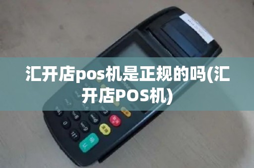 汇开店pos机是正规的吗(汇开店POS机)