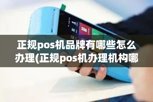 正规pos机品牌有哪些怎么办理(正规pos机办理机构哪家好)