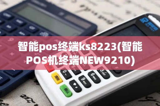 智能pos终端ks8223(智能POS机终端NEW9210)