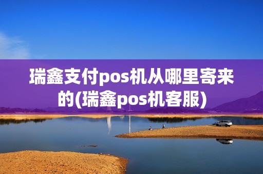 瑞鑫支付pos机从哪里寄来的(瑞鑫pos机客服)