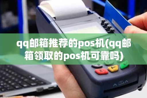 qq邮箱推荐的pos机(qq邮箱领取的pos机可靠吗)